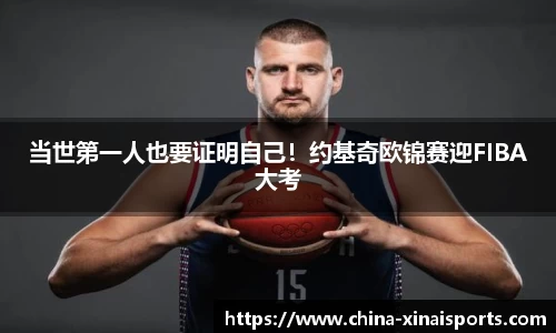 当世第一人也要证明自己！约基奇欧锦赛迎FIBA大考